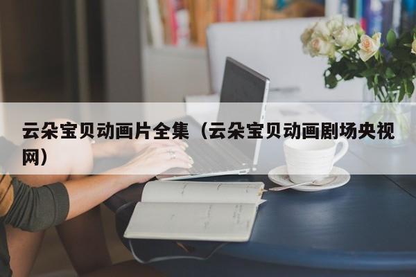 云朵宝贝动画片全集（云朵宝贝动画剧场央视网）