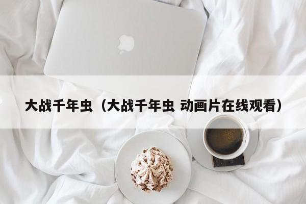 大战千年虫（大战千年虫 动画片在线观看）