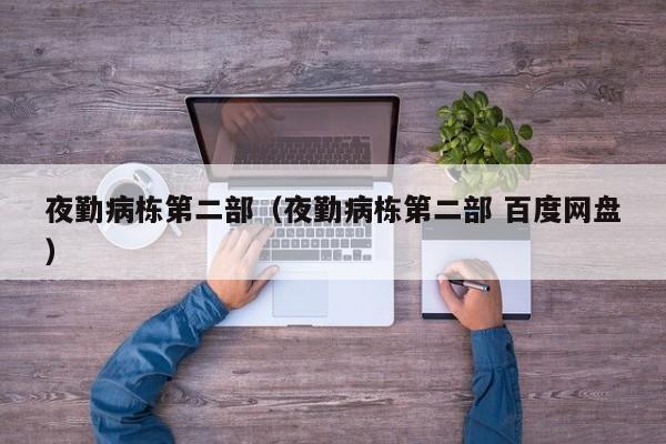 夜勤病栋第二部（夜勤病栋第二部 百度网盘）