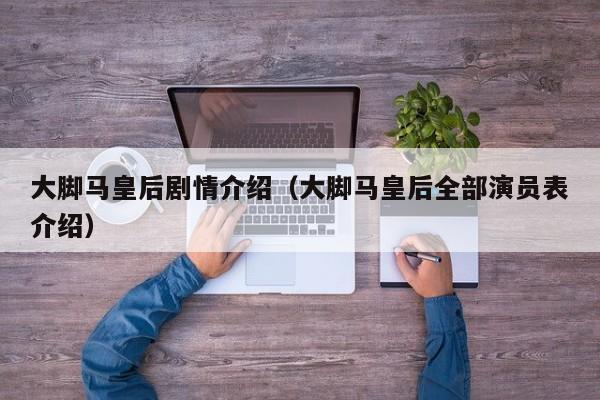 大脚马皇后剧情介绍（大脚马皇后全部演员表介绍）