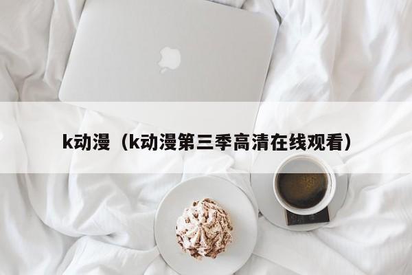 k动漫（k动漫第三季高清在线观看）