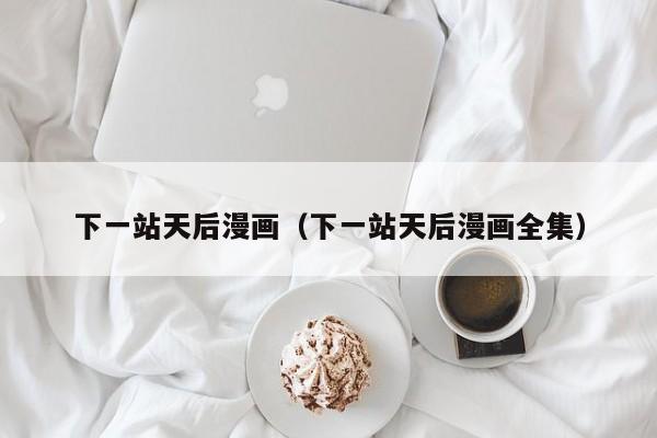 下一站天后漫画（下一站天后漫画全集）