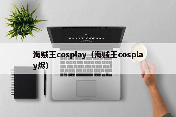 海贼王cosplay（海贼王cosplay烬）