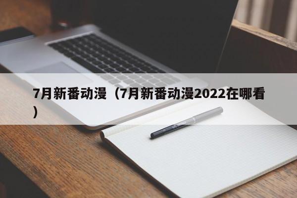 7月新番动漫（7月新番动漫2022在哪看）