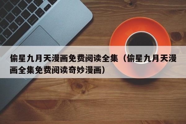 偷星九月天漫画免费阅读全集（偷星九月天漫画全集免费阅读奇妙漫画）