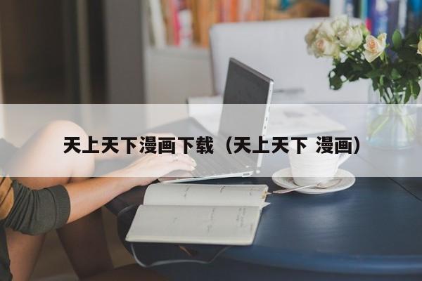 天上天下漫画下载（天上天下 漫画）