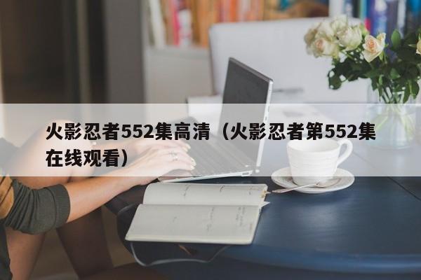 火影忍者552集高清（火影忍者第552集在线观看）