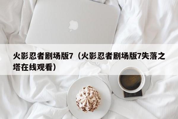 火影忍者剧场版7（火影忍者剧场版7失落之塔在线观看）