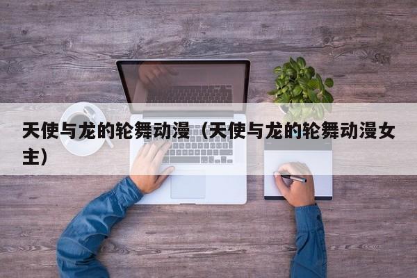 天使与龙的轮舞动漫（天使与龙的轮舞动漫女主）