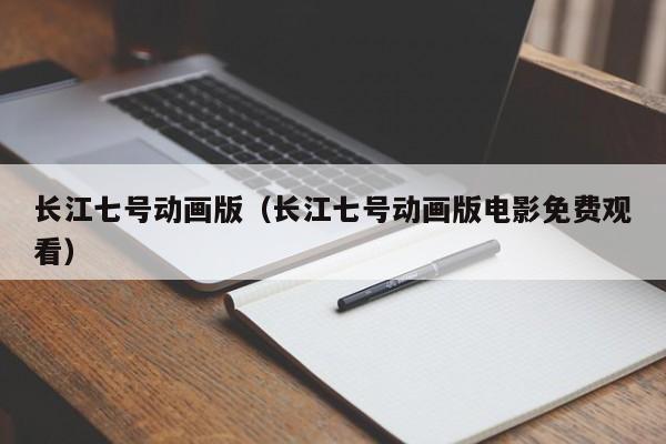 长江七号动画版（长江七号动画版电影免费观看）