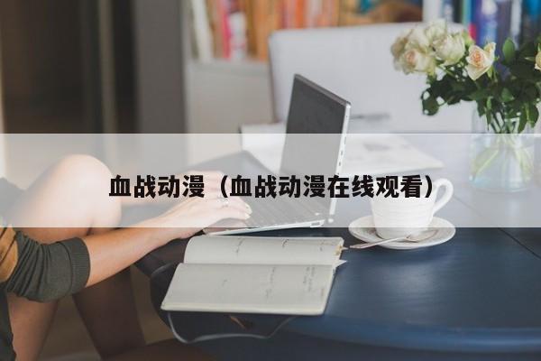 血战动漫（血战动漫在线观看）