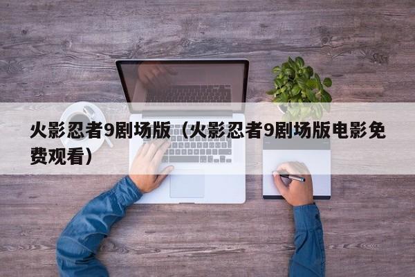 火影忍者9剧场版（火影忍者9剧场版电影免费观看）