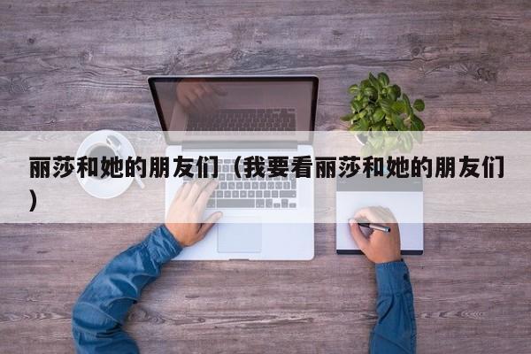 丽莎和她的朋友们（我要看丽莎和她的朋友们）