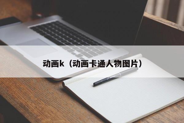 动画k（动画卡通人物图片）