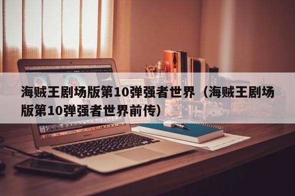 海贼王剧场版第10弹强者世界（海贼王剧场版第10弹强者世界前传）