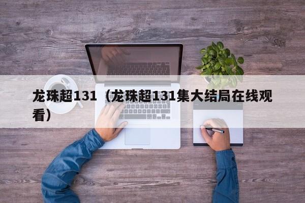 龙珠超131（龙珠超131集大结局在线观看）