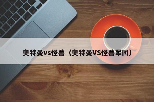 奥特曼vs怪兽（奥特曼VS怪兽军团）