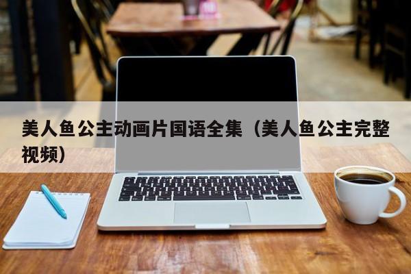 美人鱼公主动画片国语全集（美人鱼公主完整视频）