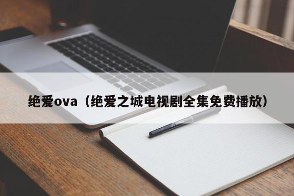 绝爱ova（绝爱之城电视剧全集免费播放）