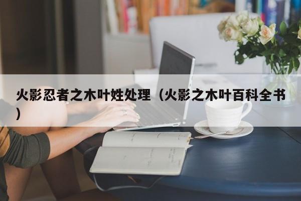 火影忍者之木叶姓处理（火影之木叶百科全书）