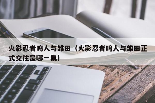 火影忍者鸣人与雏田（火影忍者鸣人与雏田正式交往是哪一集）