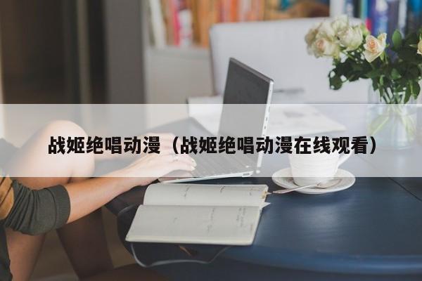 战姬绝唱动漫（战姬绝唱动漫在线观看）