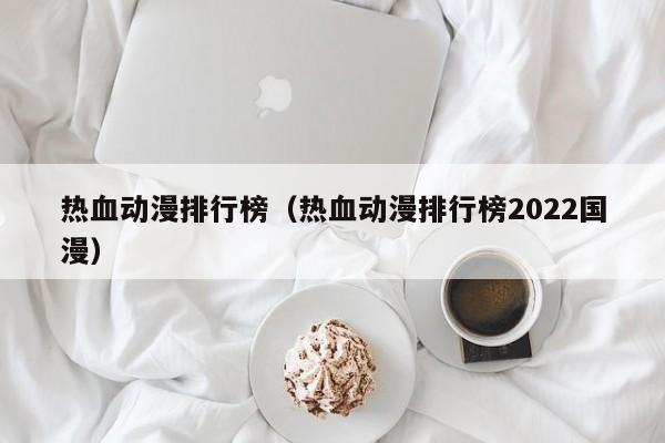 热血动漫排行榜（热血动漫排行榜2022国漫）