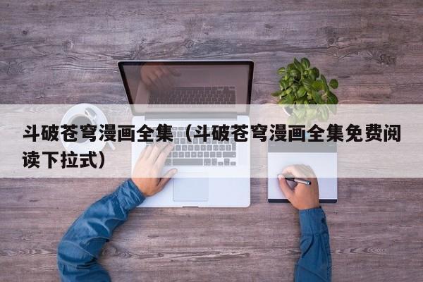 斗破苍穹漫画全集（斗破苍穹漫画全集免费阅读下拉式）