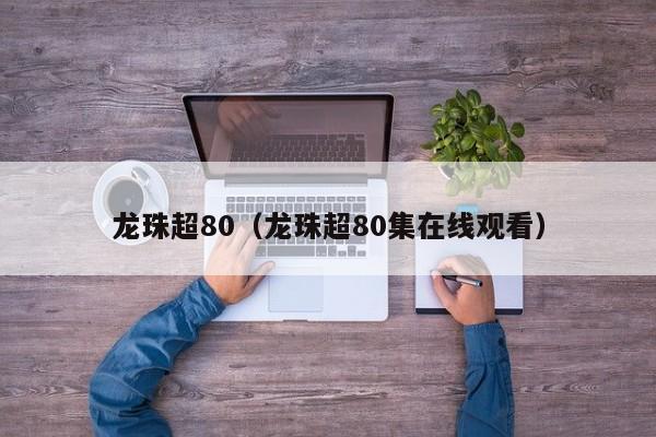 龙珠超80（龙珠超80集在线观看）