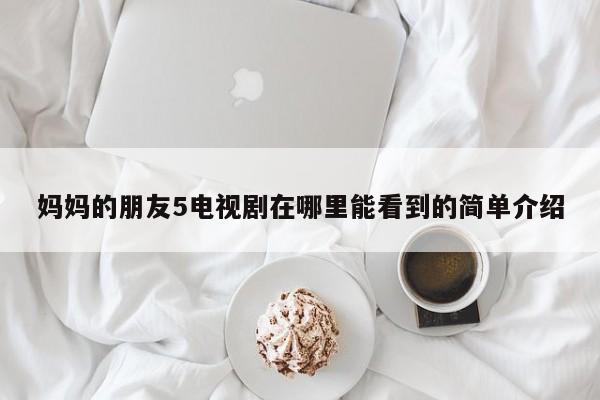 妈妈的朋友5电视剧在哪里能看到的简单介绍