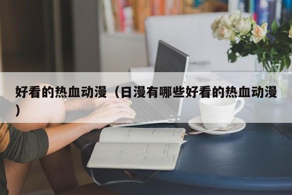 好看的热血动漫（日漫有哪些好看的热血动漫）