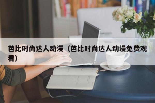 芭比时尚达人动漫（芭比时尚达人动漫免费观看）