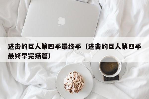 进击的巨人第四季最终季（进击的巨人第四季最终季完结篇）