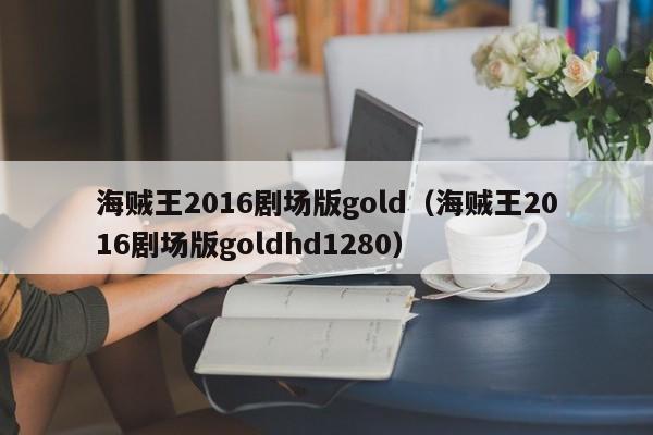 海贼王2016剧场版gold（海贼王2016剧场版goldhd1280）