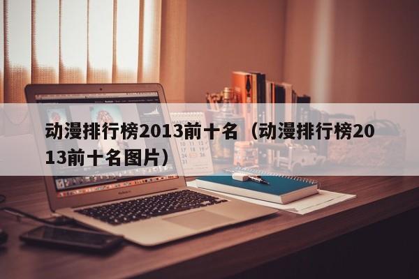 动漫排行榜2013前十名（动漫排行榜2013前十名图片）