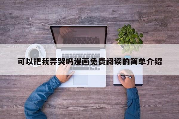 可以把我弄哭吗漫画免费阅读的简单介绍
