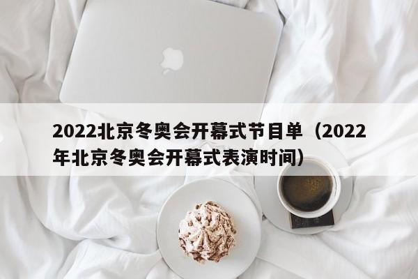 2022北京冬奥会开幕式节目单（2022年北京冬奥会开幕式表演时间）