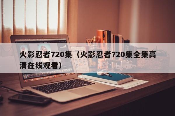 火影忍者720集（火影忍者720集全集高清在线观看）