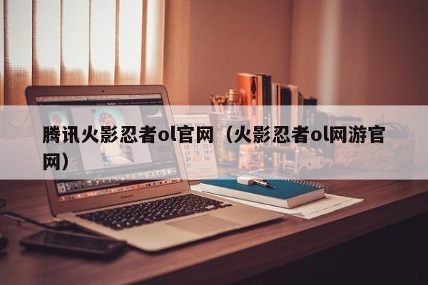 腾讯火影忍者ol官网（火影忍者ol网游官网）