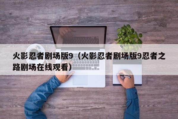 火影忍者剧场版9（火影忍者剧场版9忍者之路剧场在线观看）