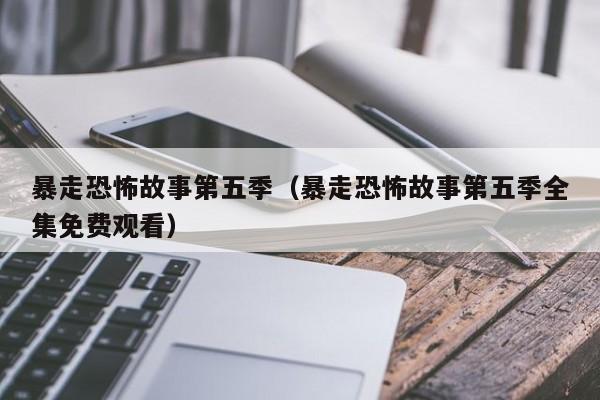 暴走恐怖故事第五季（暴走恐怖故事第五季全集免费观看）