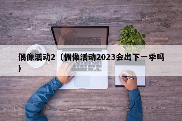 偶像活动2（偶像活动2023会出下一季吗）