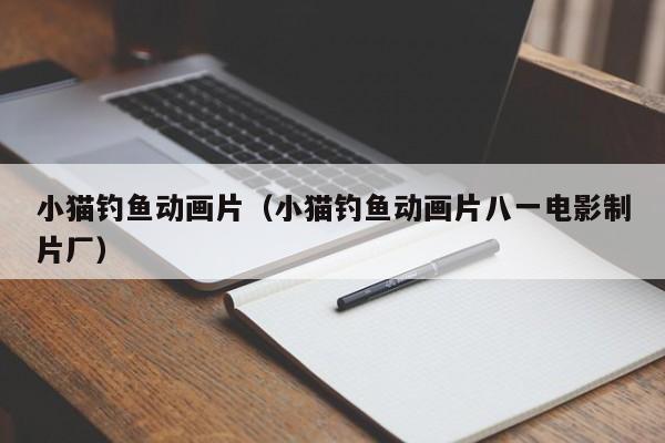 小猫钓鱼动画片（小猫钓鱼动画片八一电影制片厂）