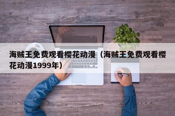 海贼王免费观看樱花动漫（海贼王免费观看樱花动漫1999年）