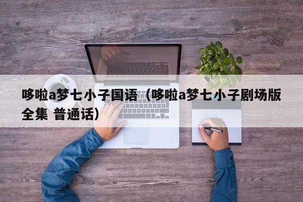 哆啦a梦七小子国语（哆啦a梦七小子剧场版全集 普通话）