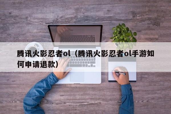 腾讯火影忍者ol（腾讯火影忍者ol手游如何申请退款）