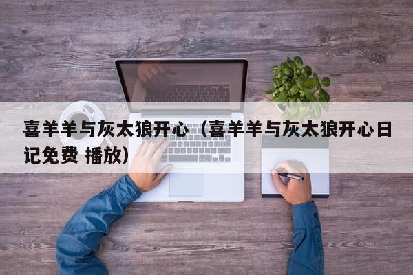 喜羊羊与灰太狼开心（喜羊羊与灰太狼开心日记免费 播放）