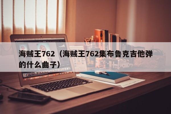 海贼王762（海贼王762集布鲁克吉他弹的什么曲子）