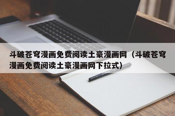 斗破苍穹漫画免费阅读土豪漫画网（斗破苍穹漫画免费阅读土豪漫画网下拉式）