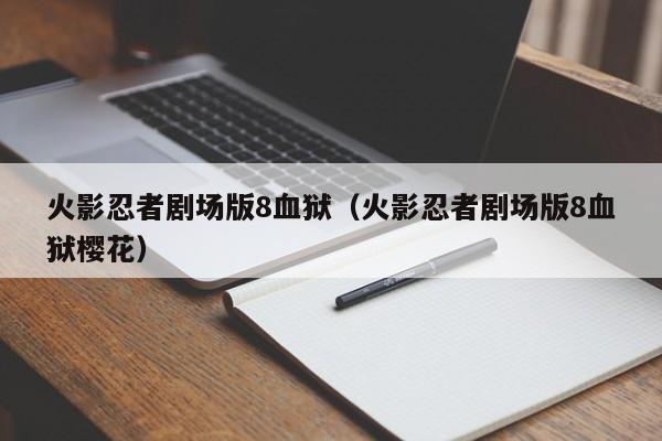 火影忍者剧场版8血狱（火影忍者剧场版8血狱樱花）